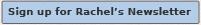 Sign up for Rachel's Newsletter